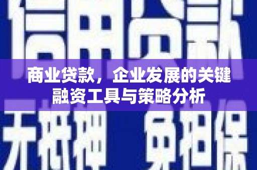 平鲁商业贷款，企业发展的关键融资工具与策略分析