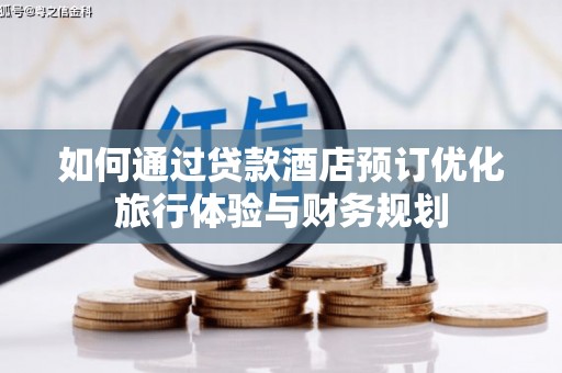 平鲁如何通过贷款酒店预订优化旅行体验与财务规划