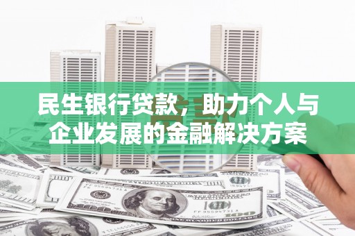 平鲁民生银行贷款，助力个人与企业发展的金融解决方案