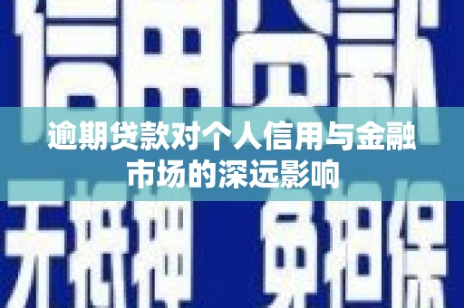平鲁逾期贷款对个人信用与金融市场的深远影响