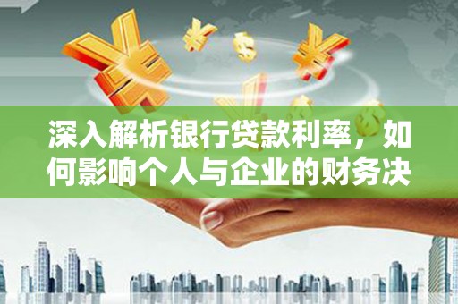 平鲁深入解析银行贷款利率，如何影响个人与企业的财务决策