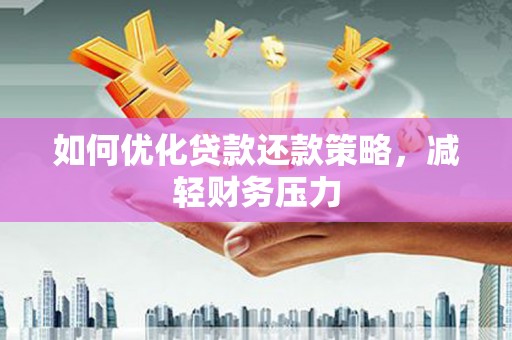 平鲁如何优化贷款还款策略，减轻财务压力