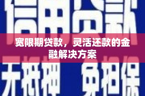平鲁宽限期贷款，灵活还款的金融解决方案