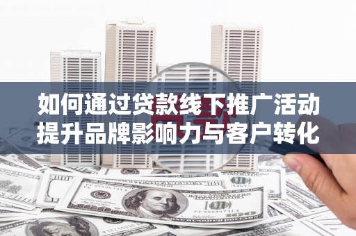 平鲁如何通过贷款线下推广活动提升品牌影响力与客户转化率