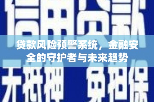 平鲁贷款风险预警系统，金融安全的守护者与未来趋势