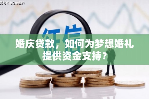平鲁婚庆贷款，如何为梦想婚礼提供资金支持？