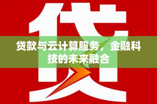 平鲁贷款与云计算服务，金融科技的未来融合