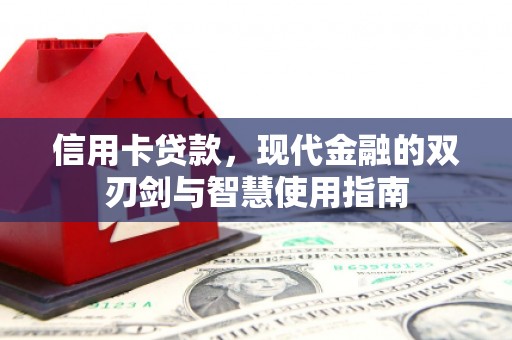 平鲁信用卡贷款，现代金融的双刃剑与智慧使用指南