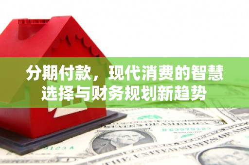 平鲁分期付款，现代消费的智慧选择与财务规划新趋势