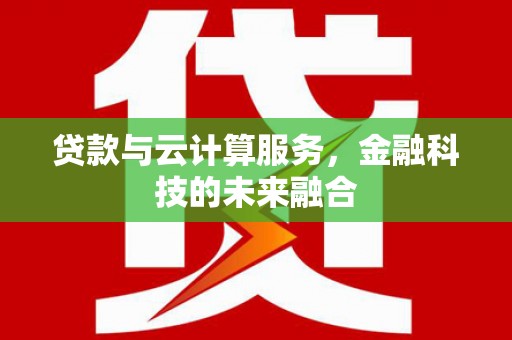 平鲁贷款与云计算服务，金融科技的未来融合