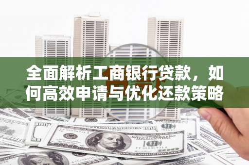 平鲁全面解析工商银行贷款，如何高效申请与优化还款策略