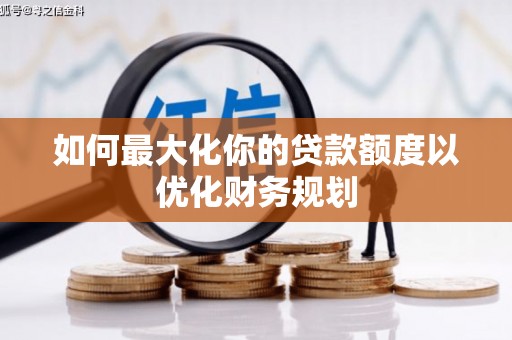 平鲁如何最大化你的贷款额度以优化财务规划