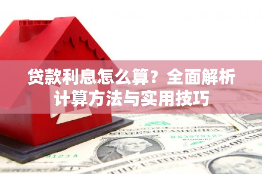 平鲁贷款利息怎么算？全面解析计算方法与实用技巧
