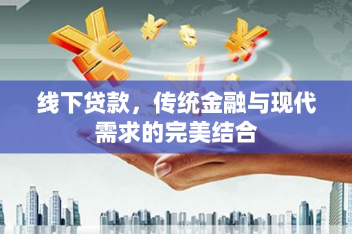 平鲁线下贷款，传统金融与现代需求的完美结合