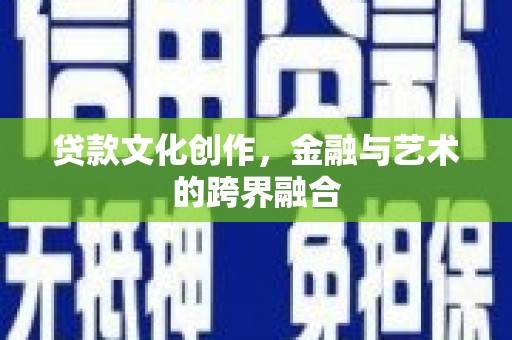 平鲁贷款文化创作，金融与艺术的跨界融合