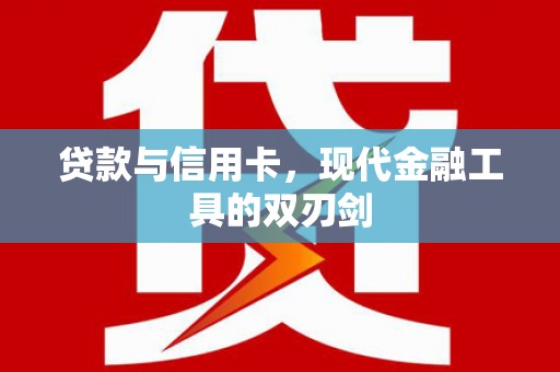 平鲁贷款与信用卡，现代金融工具的双刃剑