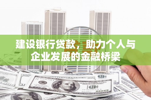 平鲁建设银行贷款，助力个人与企业发展的金融桥梁