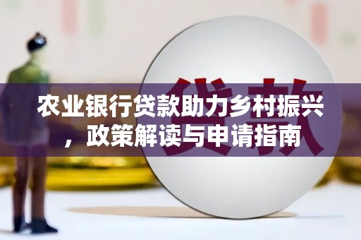 平鲁农业银行贷款助力乡村振兴，政策解读与申请指南