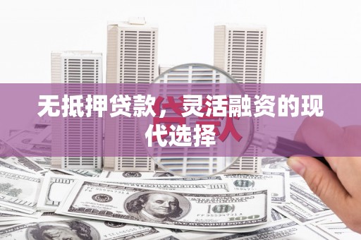 平鲁无抵押贷款，灵活融资的现代选择