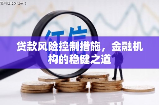 平鲁贷款风险控制措施，金融机构的稳健之道