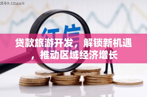 平鲁贷款旅游开发，解锁新机遇，推动区域经济增长