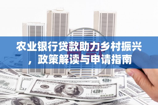 平鲁农业银行贷款助力乡村振兴，政策解读与申请指南