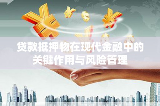 平鲁贷款抵押物在现代金融中的关键作用与风险管理