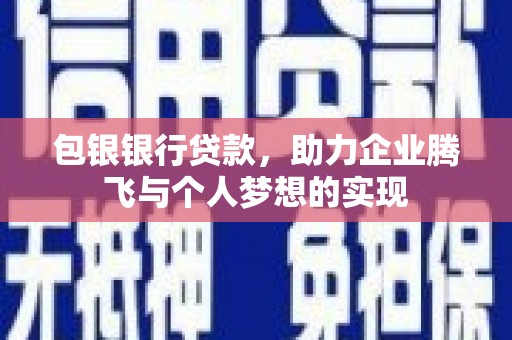 平鲁包银银行贷款，助力企业腾飞与个人梦想的实现