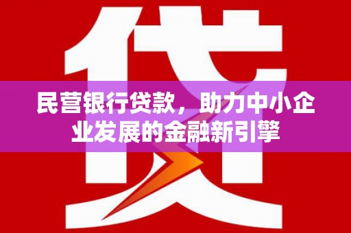 平鲁民营银行贷款，助力中小企业发展的金融新引擎