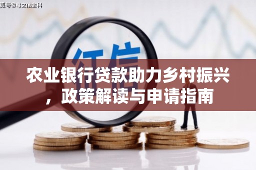 平鲁农业银行贷款助力乡村振兴，政策解读与申请指南