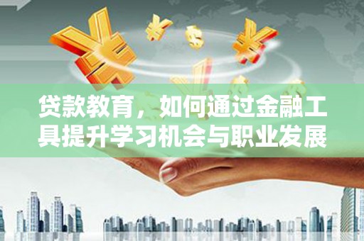 平鲁贷款教育，如何通过金融工具提升学习机会与职业发展