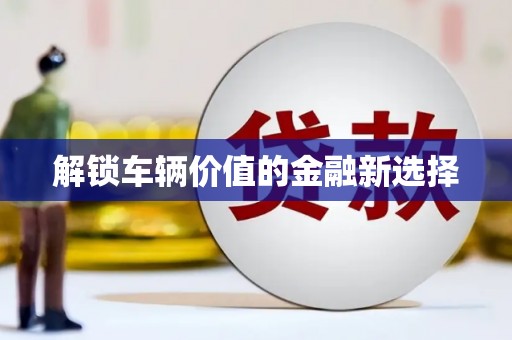 平鲁解锁车辆价值的金融新选择