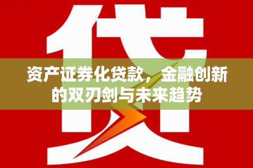 平鲁资产证券化贷款，金融创新的双刃剑与未来趋势