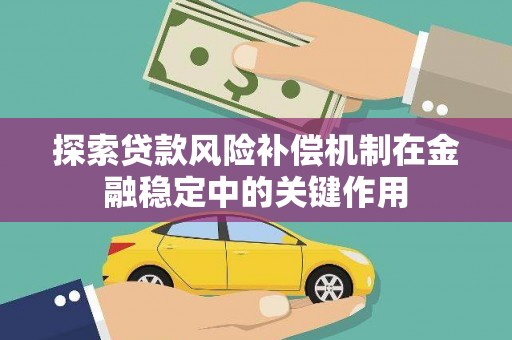 平鲁探索贷款风险补偿机制在金融稳定中的关键作用