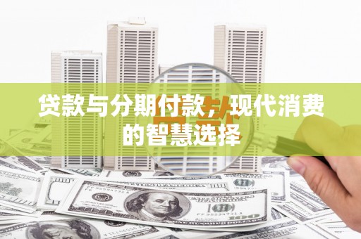 平鲁贷款与分期付款，现代消费的智慧选择