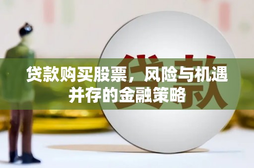 平鲁贷款购买股票，风险与机遇并存的金融策略