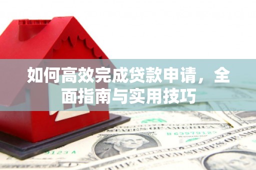 平鲁如何高效完成贷款申请，全面指南与实用技巧