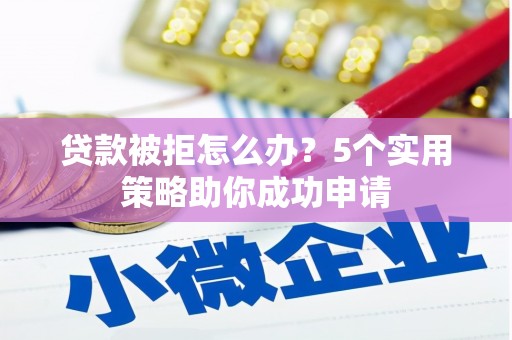 平鲁贷款被拒怎么办？5个实用策略助你成功申请