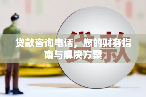 平鲁贷款咨询电话，您的财务指南与解决方案