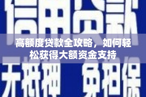 平鲁高额度贷款全攻略，如何轻松获得大额资金支持