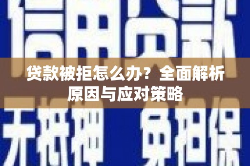平鲁贷款被拒怎么办？全面解析原因与应对策略