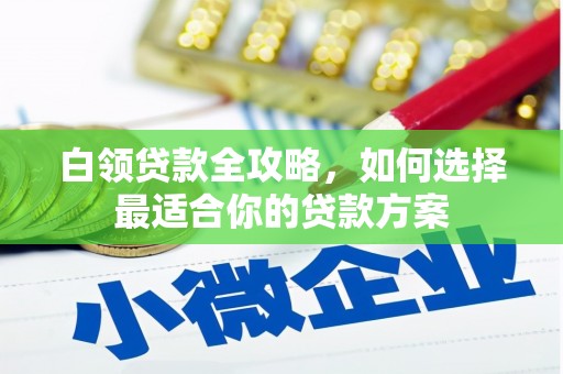 平鲁白领贷款全攻略，如何选择最适合你的贷款方案