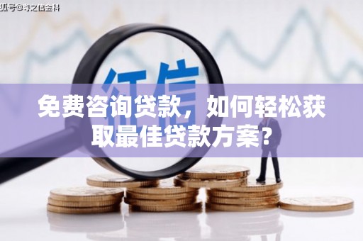 平鲁免费咨询贷款，如何轻松获取最佳贷款方案？