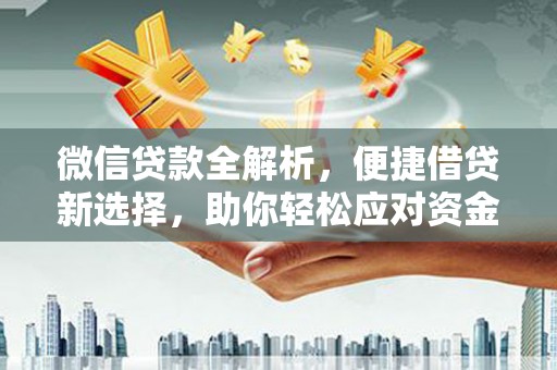 平鲁微信贷款全解析，便捷借贷新选择，助你轻松应对资金需求